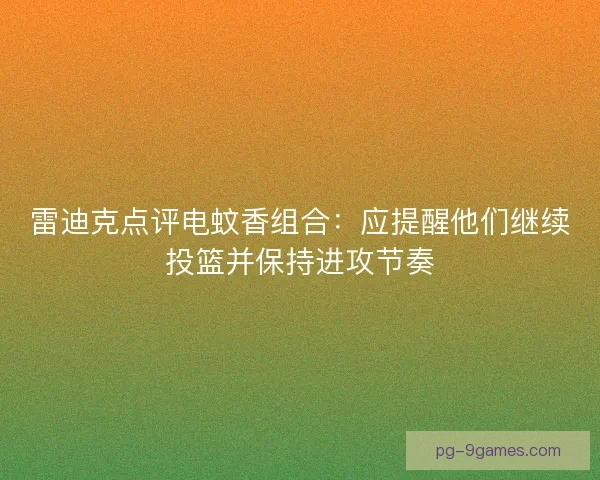 雷迪克点评电蚊香组合：应提醒他们继续投篮并保持进攻节奏