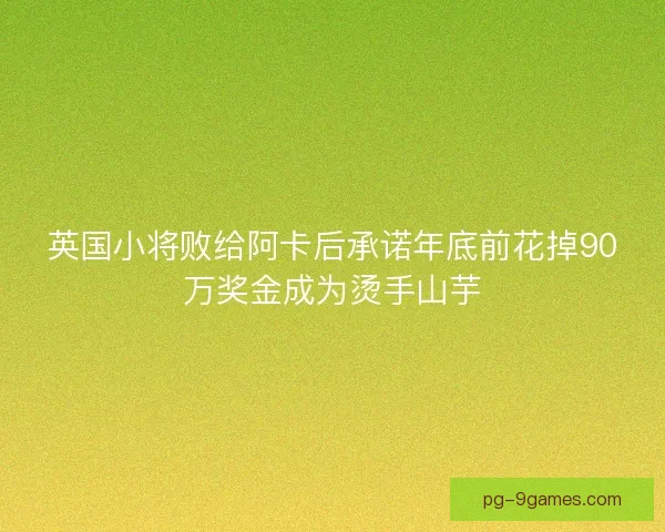 英国小将败给阿卡后承诺年底前花掉90万奖金成为烫手山芋