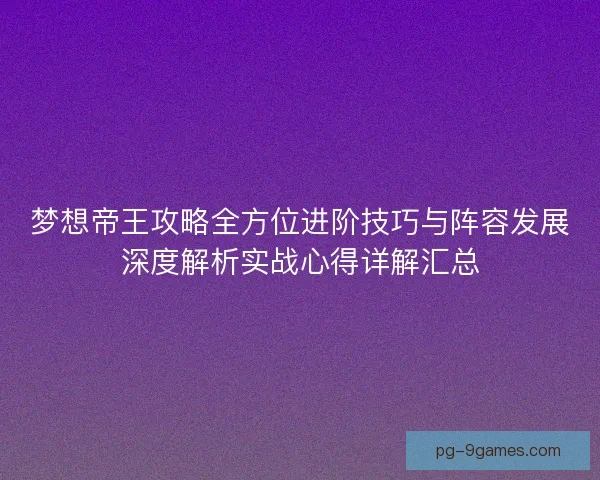 梦想帝王攻略全方位进阶技巧与阵容发展深度解析实战心得详解汇总
