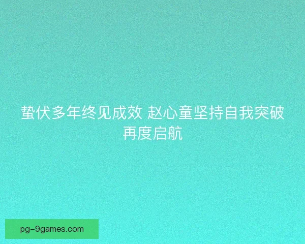 蛰伏多年终见成效 赵心童坚持自我突破再度启航